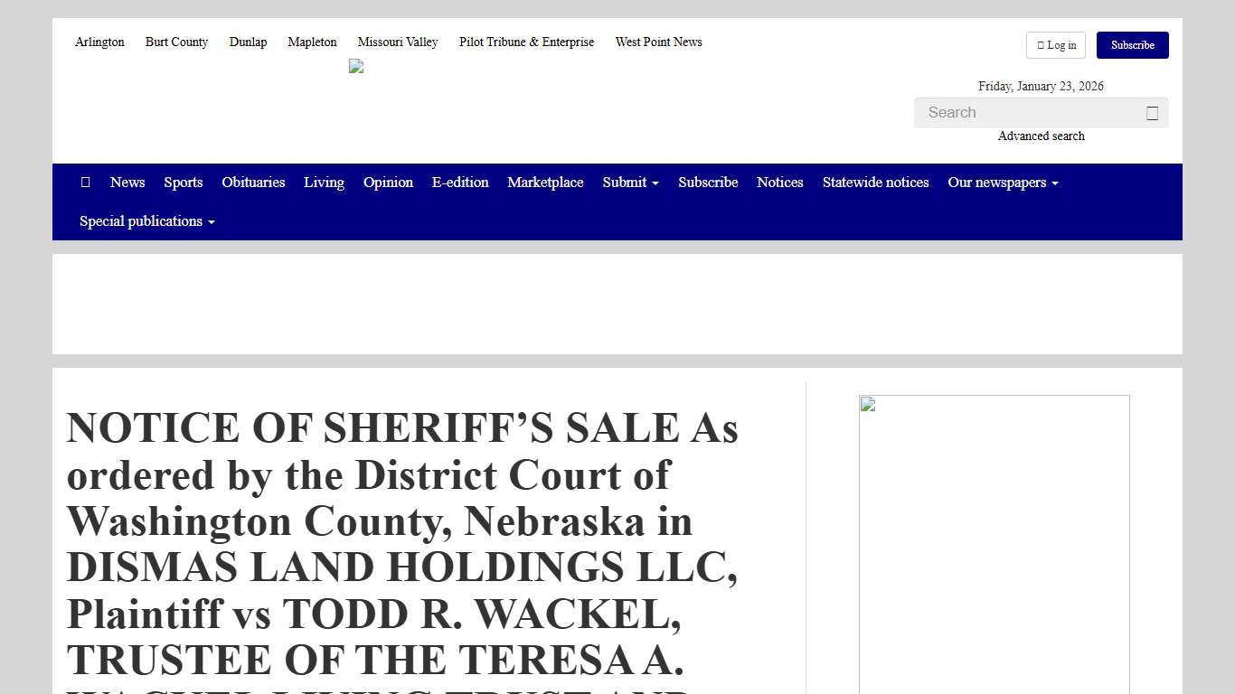 NOTICE OF SHERIFF’S SALE As ordered by the District Court of Washington County, Nebraska in DISMAS LAND HOLDINGS LLC, Plaintiff vs TODD R. WACKEL, TRUSTEE OF THE TERESA A. WACKEL LIVING TRUST AND … Washington County Enterprise